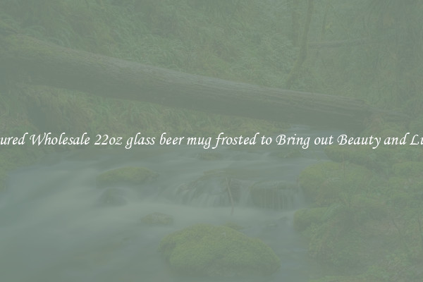 Featured Wholesale 22oz glass beer mug frosted to Bring out Beauty and Luxury