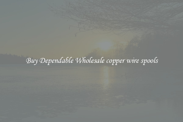 Buy Dependable Wholesale copper wire spools