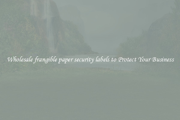 Wholesale frangible paper security labels to Protect Your Business