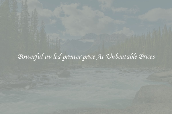 Powerful uv led printer price At Unbeatable Prices