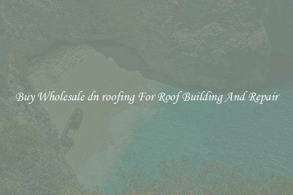 Buy Wholesale dn roofing For Roof Building And Repair