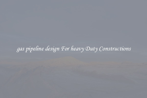 gas pipeline design For heavy Duty Constructions