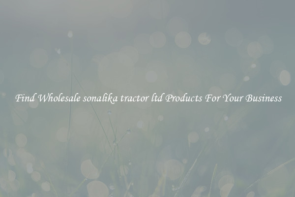 Find Wholesale sonalika tractor ltd Products For Your Business