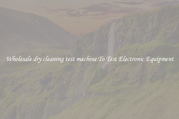 Wholesale dry cleaning test machine To Test Electronic Equipment