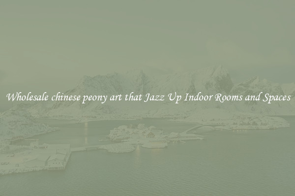Wholesale chinese peony art that Jazz Up Indoor Rooms and Spaces