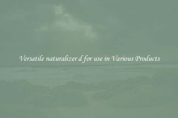 Versatile naturalizer d for use in Various Products
