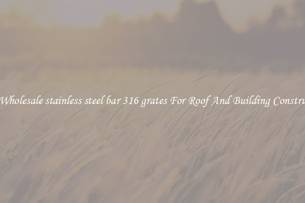 Buy Wholesale stainless steel bar 316 grates For Roof And Building Construction