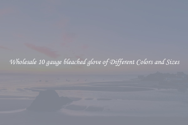 Wholesale 10 gauge bleached glove of Different Colors and Sizes